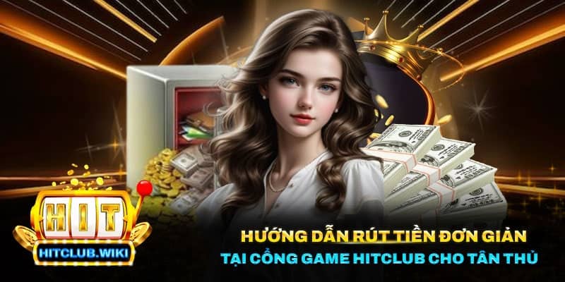 Rút Tiền HitClub - Hướng Dẫn Chi Tiết Để Trải Nghiệm Cá Cược